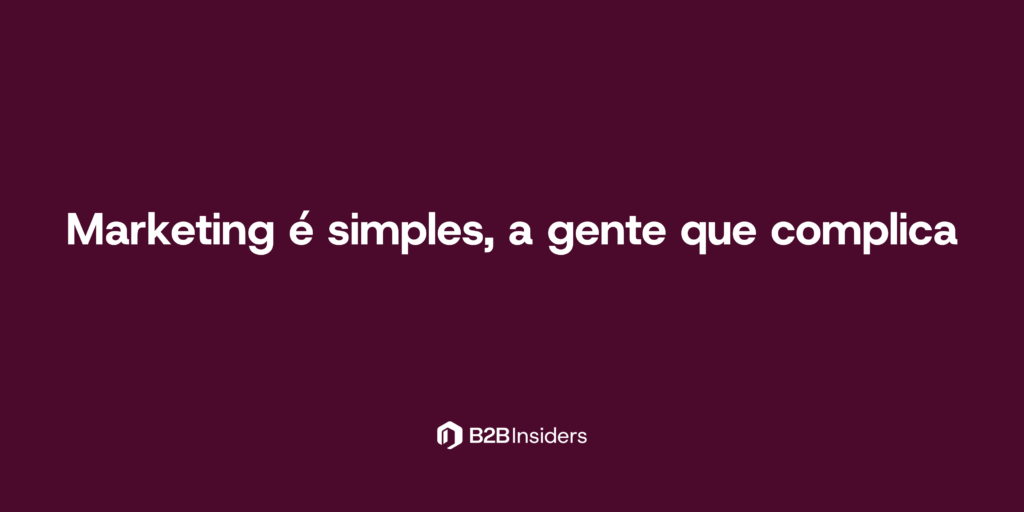 Marketing é simples, a gente que complica