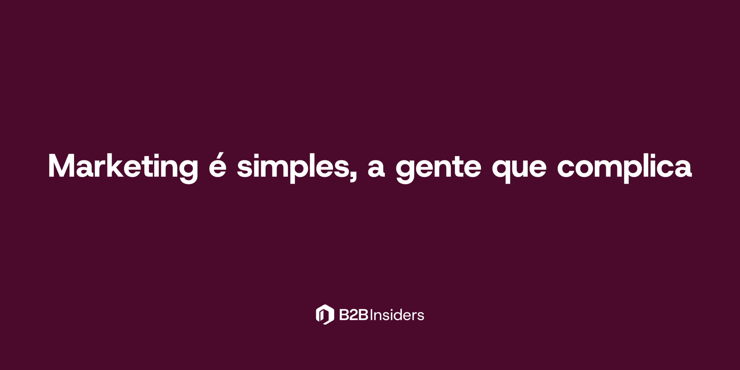 Marketing é simples, a gente que complica