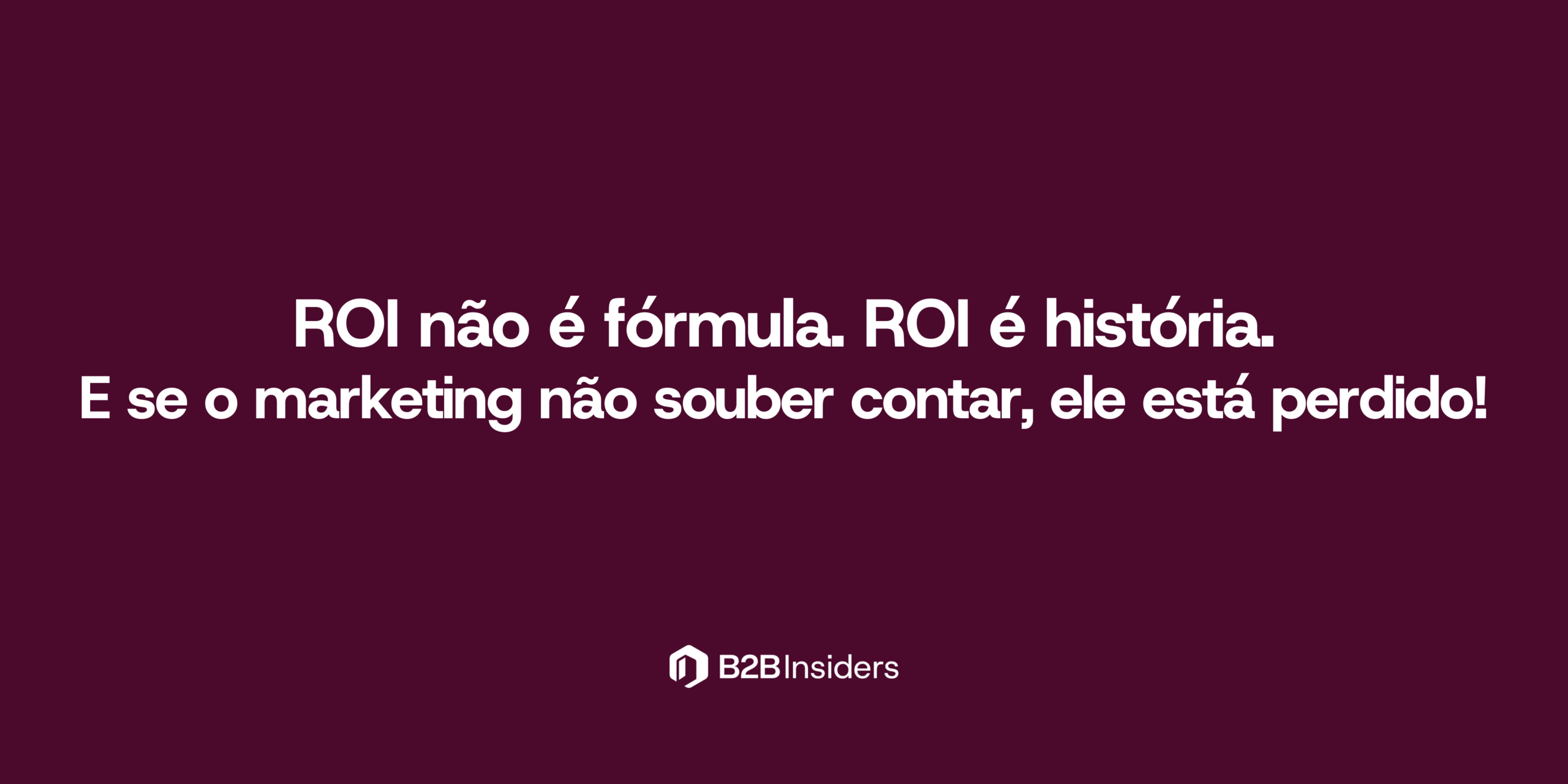 ROI não é fórmula. ROI é história. E se você não souber contar, você está errado.
